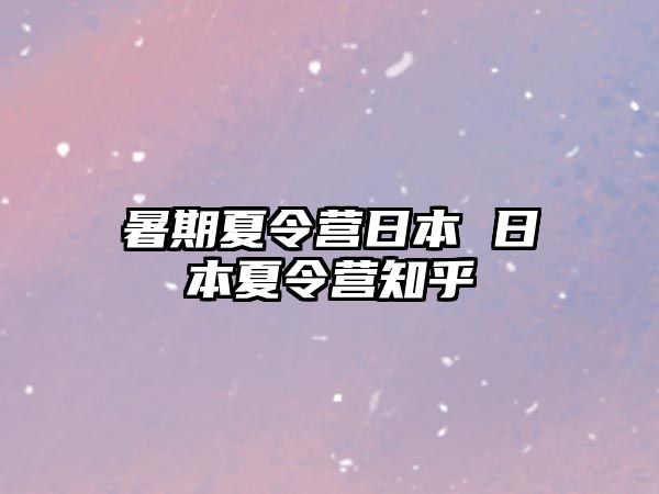 暑期夏令营日本 日本夏令营知乎