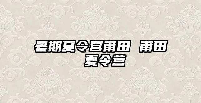 暑期夏令营莆田 莆田 夏令营