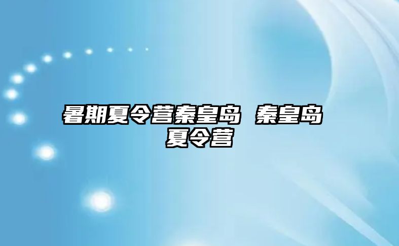 暑期夏令营秦皇岛 秦皇岛 夏令营