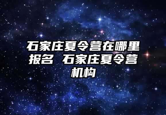 石家庄夏令营在哪里报名 石家庄夏令营机构