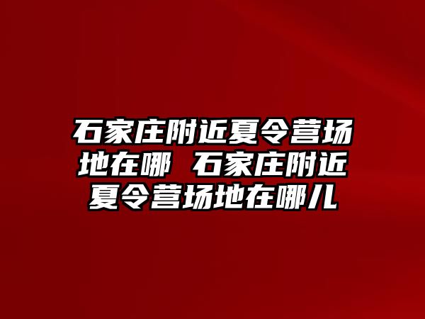 石家庄附近夏令营场地在哪 石家庄附近夏令营场地在哪儿