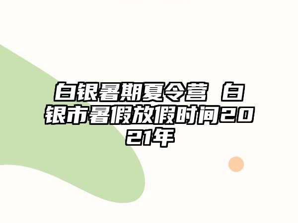 白银暑期夏令营 白银市暑假放假时间2021年