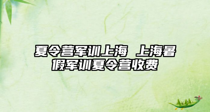 夏令营军训上海 上海暑假军训夏令营收费