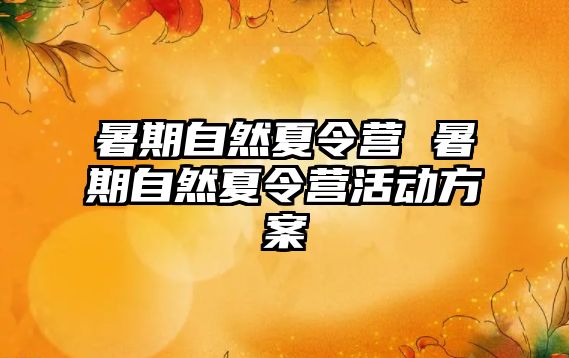 暑期自然夏令营 暑期自然夏令营活动方案