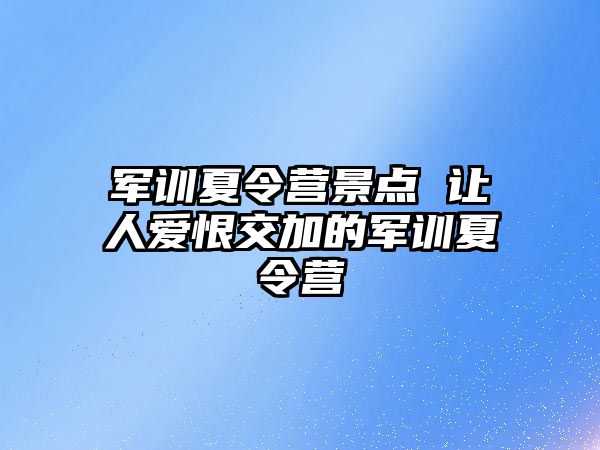 军训夏令营景点 让人爱恨交加的军训夏令营