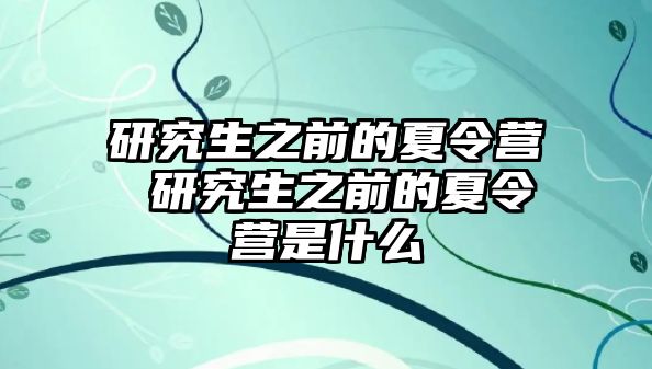 研究生之前的夏令营 研究生之前的夏令营是什么