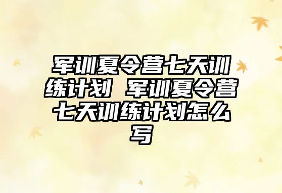 军训夏令营七天训练计划 军训夏令营七天训练计划怎么写