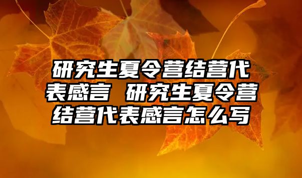 研究生夏令营结营代表感言 研究生夏令营结营代表感言怎么写