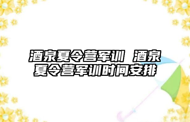 酒泉夏令营军训 酒泉夏令营军训时间安排