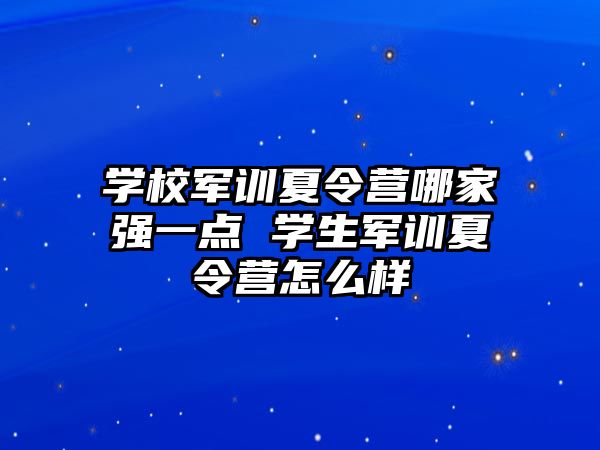 学校军训夏令营哪家强一点 学生军训夏令营怎么样