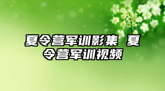 夏令营军训影集 夏令营军训视频