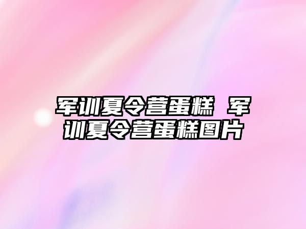 军训夏令营蛋糕 军训夏令营蛋糕图片