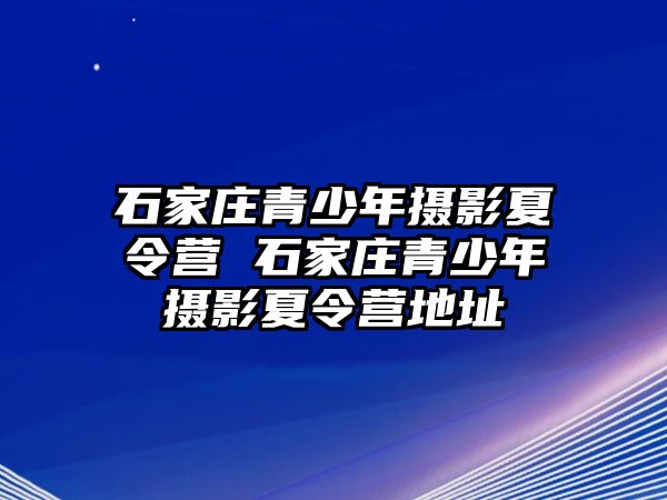 石家庄青少年摄影夏令营 石家庄青少年摄影夏令营地址