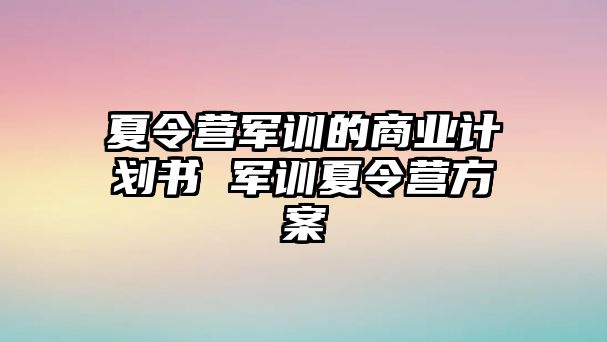 夏令营军训的商业计划书 军训夏令营方案