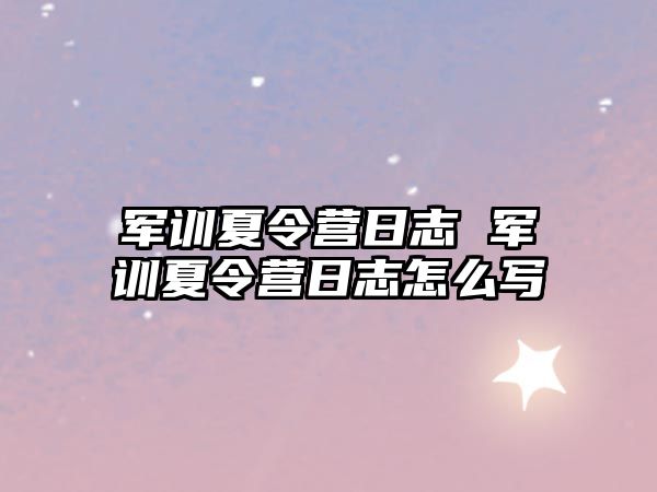 军训夏令营日志 军训夏令营日志怎么写