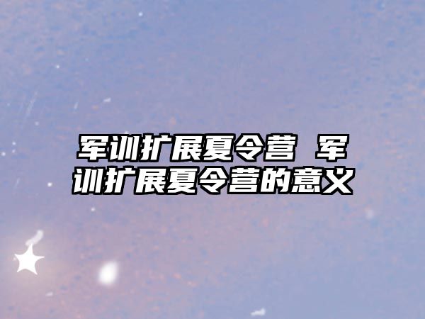 军训扩展夏令营 军训扩展夏令营的意义