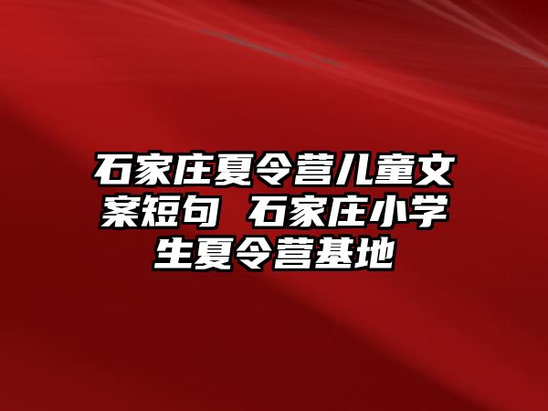 石家庄夏令营儿童文案短句 石家庄小学生夏令营基地