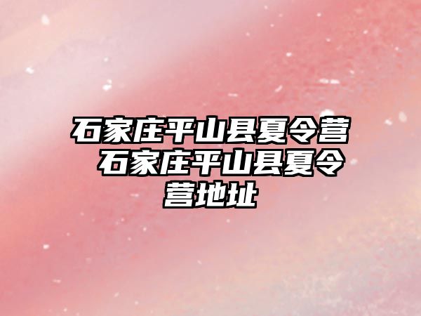 石家庄平山县夏令营 石家庄平山县夏令营地址