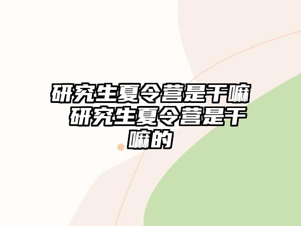 研究生夏令营是干嘛 研究生夏令营是干嘛的