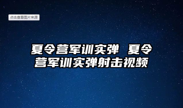 夏令营军训实弹 夏令营军训实弹射击视频