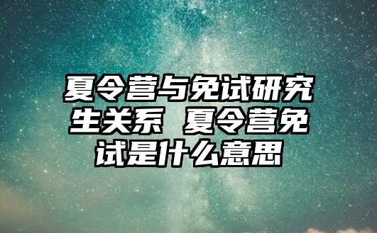 夏令营与免试研究生关系 夏令营免试是什么意思