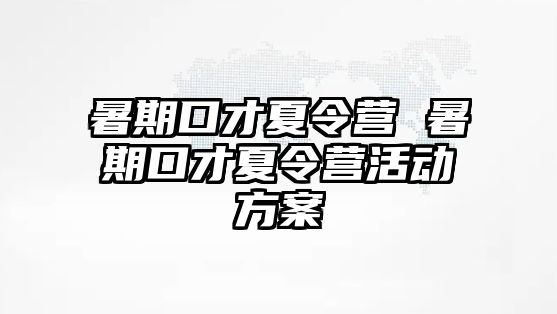 暑期口才夏令营 暑期口才夏令营活动方案