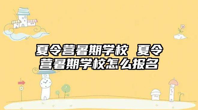 夏令营暑期学校 夏令营暑期学校怎么报名