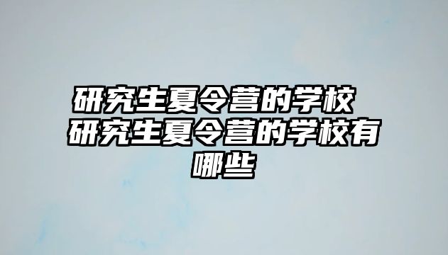 研究生夏令营的学校 研究生夏令营的学校有哪些