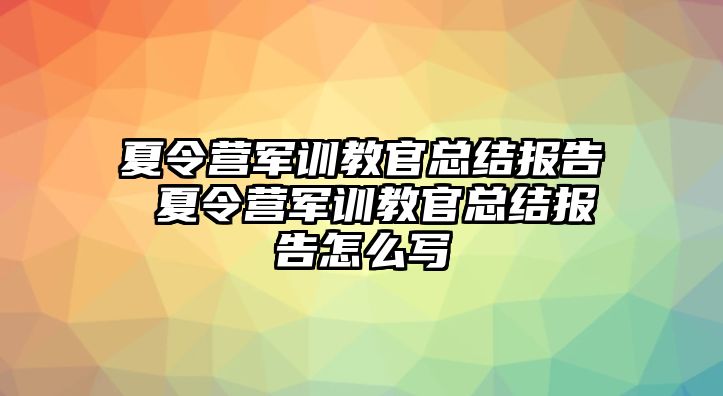 夏令营军训教官总结报告 夏令营军训教官总结报告怎么写