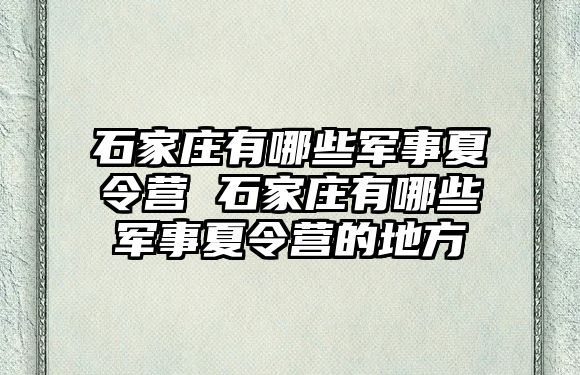 石家庄有哪些军事夏令营 石家庄有哪些军事夏令营的地方