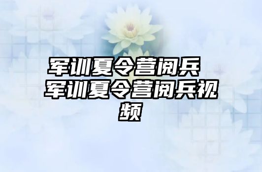 军训夏令营阅兵 军训夏令营阅兵视频