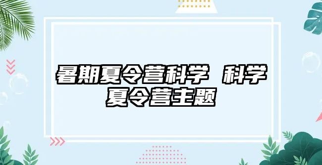 暑期夏令营科学 科学夏令营主题