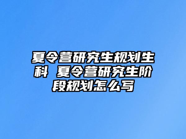 夏令营研究生规划生科 夏令营研究生阶段规划怎么写