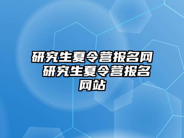 研究生夏令营报名网 研究生夏令营报名网站