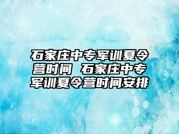 石家庄中专军训夏令营时间 石家庄中专军训夏令营时间安排