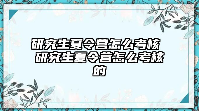 研究生夏令营怎么考核 研究生夏令营怎么考核的