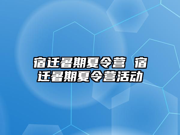 宿迁暑期夏令营 宿迁暑期夏令营活动