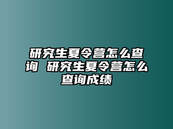 研究生夏令营怎么查询 研究生夏令营怎么查询成绩