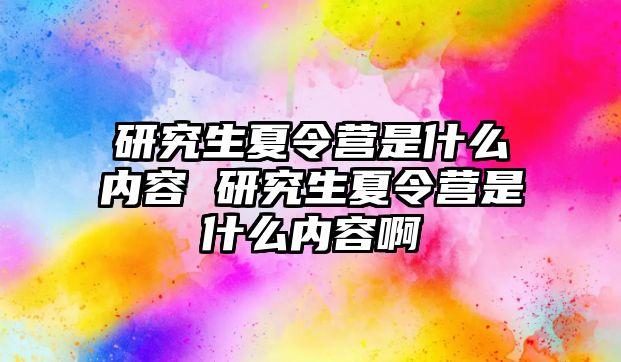 研究生夏令营是什么内容 研究生夏令营是什么内容啊