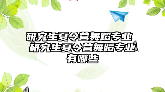 研究生夏令营舞蹈专业 研究生夏令营舞蹈专业有哪些