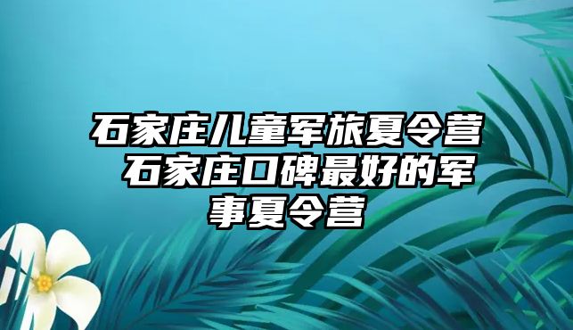 石家庄儿童军旅夏令营 石家庄口碑最好的军事夏令营