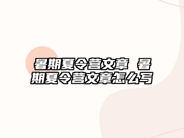 暑期夏令营文章 暑期夏令营文章怎么写