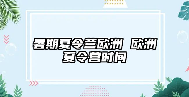 暑期夏令营欧洲 欧洲夏令营时间