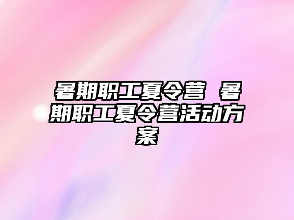 暑期职工夏令营 暑期职工夏令营活动方案