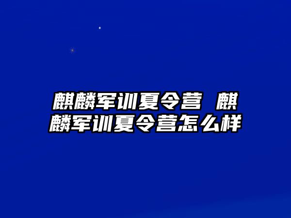 麒麟军训夏令营 麒麟军训夏令营怎么样