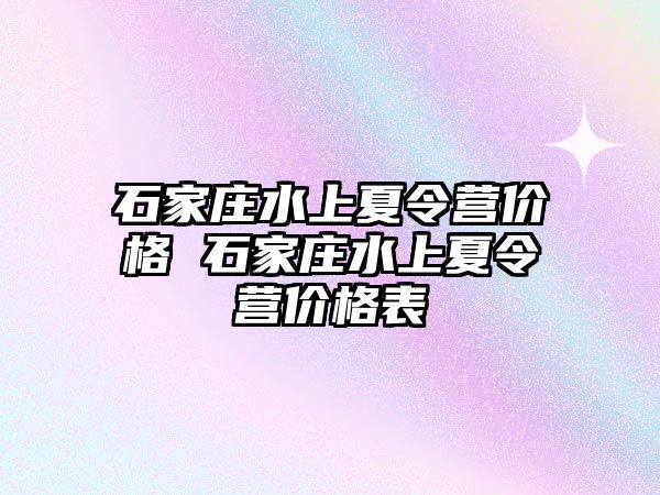 石家庄水上夏令营价格 石家庄水上夏令营价格表