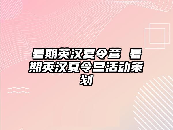 暑期英汉夏令营 暑期英汉夏令营活动策划