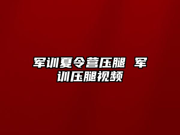 军训夏令营压腿 军训压腿视频