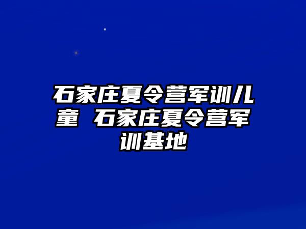 石家庄夏令营军训儿童 石家庄夏令营军训基地