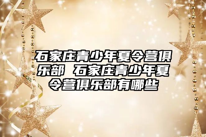 石家庄青少年夏令营俱乐部 石家庄青少年夏令营俱乐部有哪些